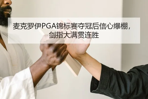 麦克罗伊PGA锦标赛夺冠后信心爆棚，剑指大满贯连胜