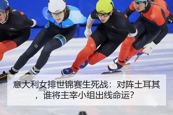 意大利女排世锦赛生死战：对阵土耳其，谁将主宰小组出线命运？